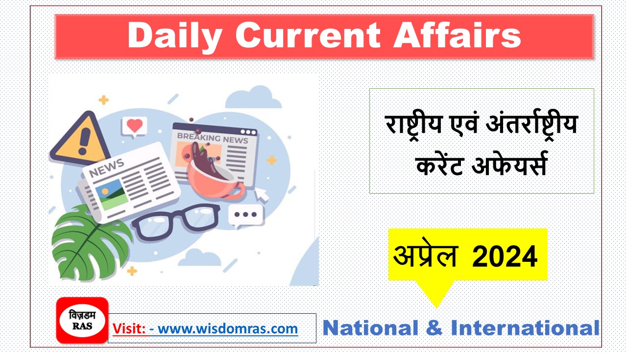 राष्ट्रीय एवं अंतर्राष्ट्रीय डैली करेंट अफेयर्स – अप्रेल 2024 (Daily Current Affairs and Latest Daily News for upsc-rpsc)